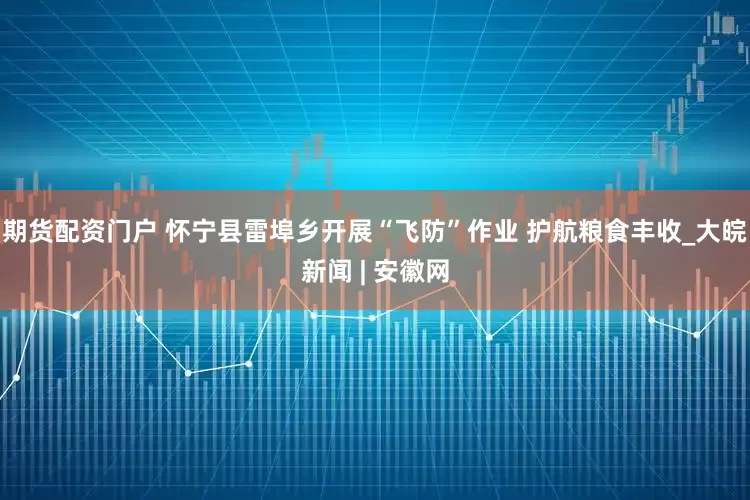 期货配资门户 怀宁县雷埠乡开展“飞防”作业 护航粮食丰收_大皖新闻 | 安徽网