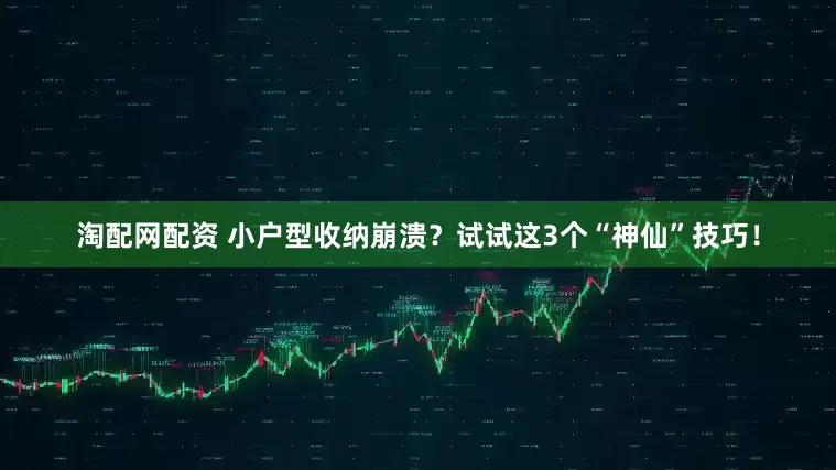 淘配网配资 小户型收纳崩溃？试试这3个“神仙”技巧！