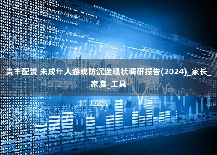 贵丰配资 未成年人游戏防沉迷现状调研报告(2024)_家长_家庭_工具