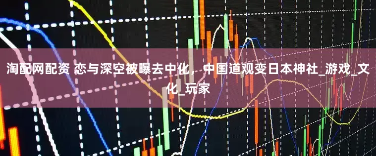 淘配网配资 恋与深空被曝去中化，中国道观变日本神社_游戏_文化_玩家