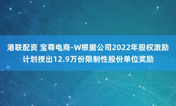 港联配资 宝尊电商-W根据公司2022年股权激励计划授出12.9万份限制性股份单位奖励