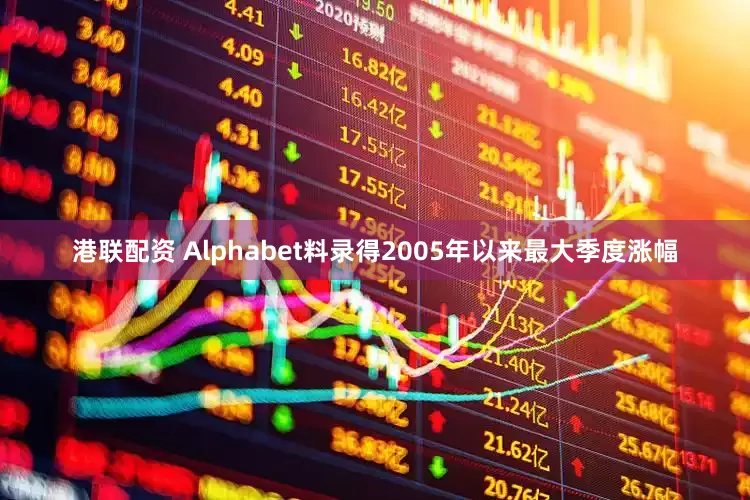 港联配资 Alphabet料录得2005年以来最大季度涨幅
