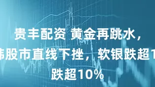 贵丰配资 黄金再跳水，日韩股市直线下挫，软银跌超10%