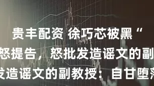 贵丰配资 徐巧芯被黑“论文抄袭”怒提告，怒批发造谣文的副教授：自甘堕落