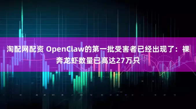 淘配网配资 OpenClaw的第一批受害者已经出现了：裸奔龙虾数量已高达27万只
